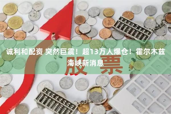 诚利和配资 突然巨震！超13万人爆仓！霍尔木兹海峡新消息